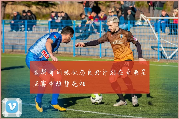 东契奇训练状态良好计划在全明星正赛中短暂亮相