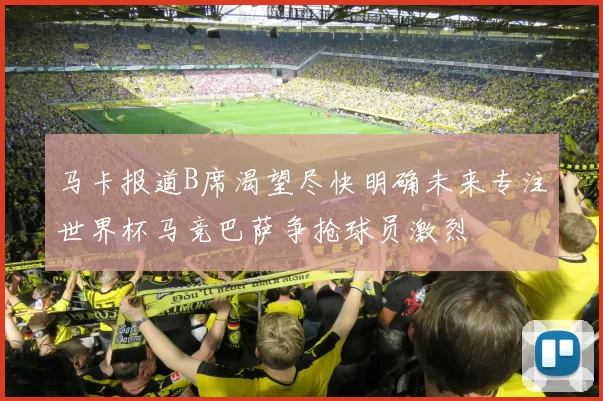 马卡报道B席渴望尽快明确未来专注世界杯马竞巴萨争抢球员激烈