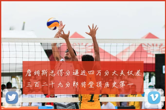 詹姆斯总得分逼近四万分大关仅差三百二十九分即将登顶历史第一