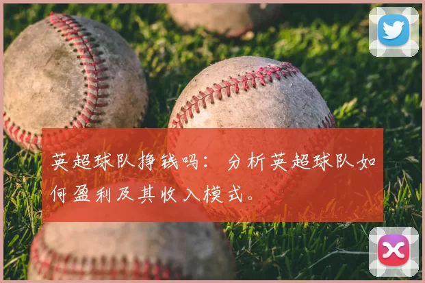 英超球队挣钱吗:分析英超球队如何盈利及其收入模式。
