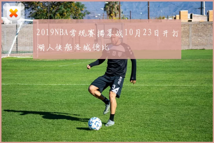 2019NBA常规赛揭幕战10月23日开打湖人快船洛城德比