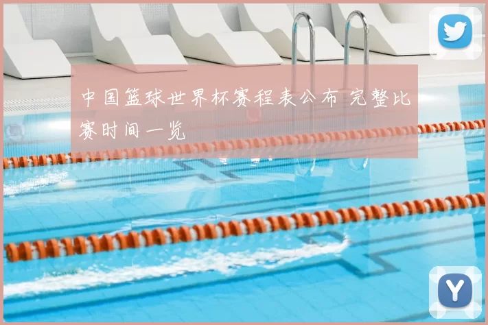 中国篮球世界杯赛程表公布 完整比赛时间一览