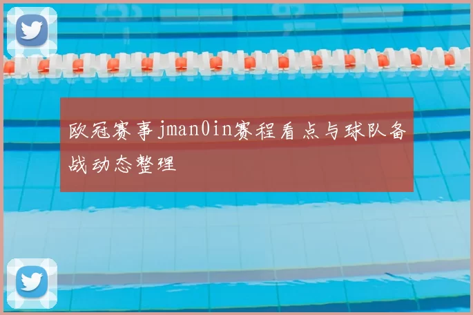欧冠赛事jman0in赛程看点与球队备战动态整理