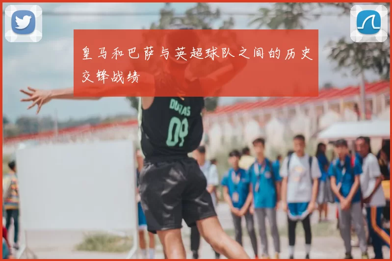 皇马和巴萨与英超球队之间的历史交锋战绩