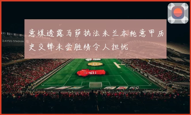 意媒透露马萨执法米兰本轮意甲历史交锋未尝胜绩令人担忧