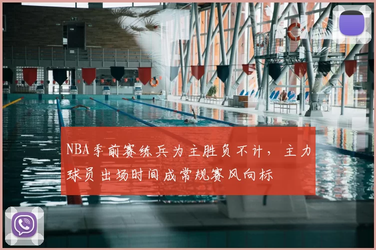 NBA季前赛练兵为主胜负不计，主力球员出场时间成常规赛风向标