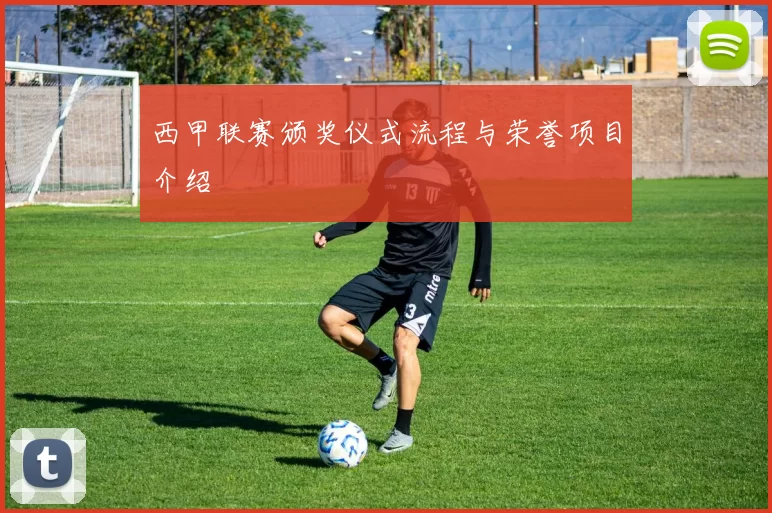 西甲联赛颁奖仪式流程与荣誉项目介绍