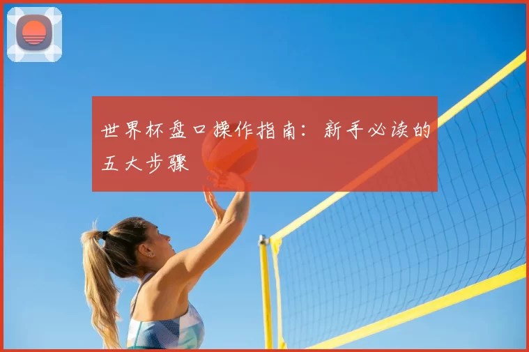 世界杯盘口操作指南：新手必读的五大步骤