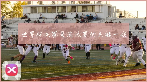 世界杯决赛是淘汰赛的关键一战