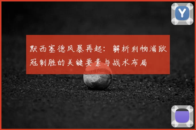 默西塞德风暴再起:解析利物浦欧冠制胜的关键要素与战术布局