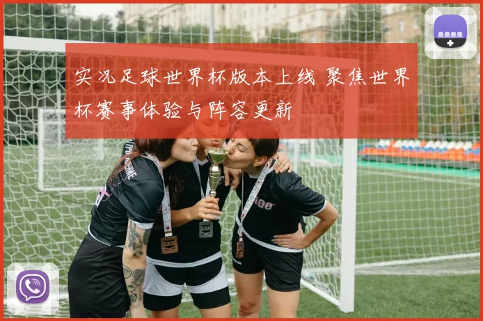 实况足球世界杯版本上线 聚焦世界杯赛事体验与阵容更新