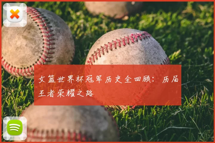 女篮世界杯冠军历史全回顾:历届王者荣耀之路