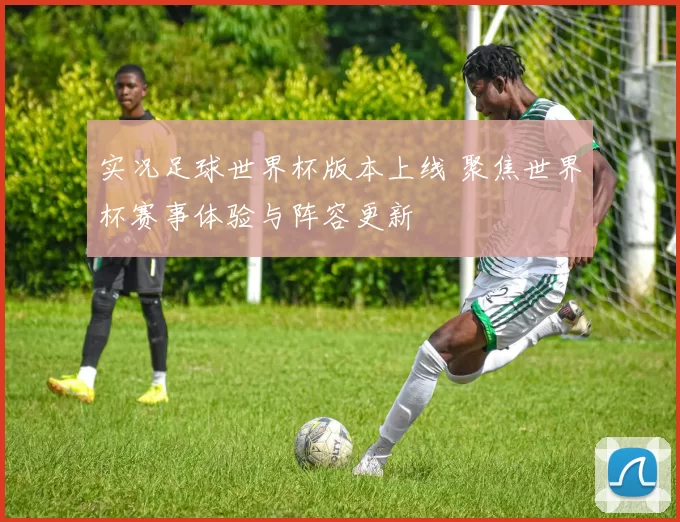 实况足球世界杯版本上线 聚焦世界杯赛事体验与阵容更新