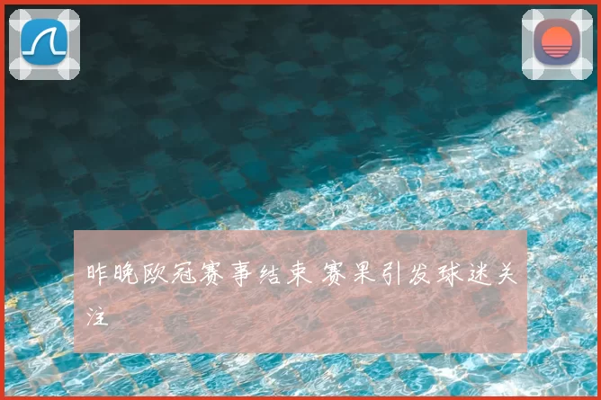 昨晚欧冠赛事结束 赛果引发球迷关注