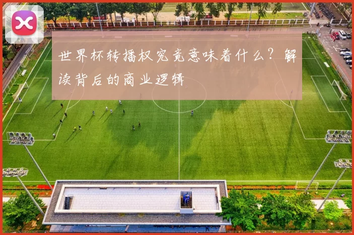 世界杯转播权究竟意味着什么？解读背后的商业逻辑