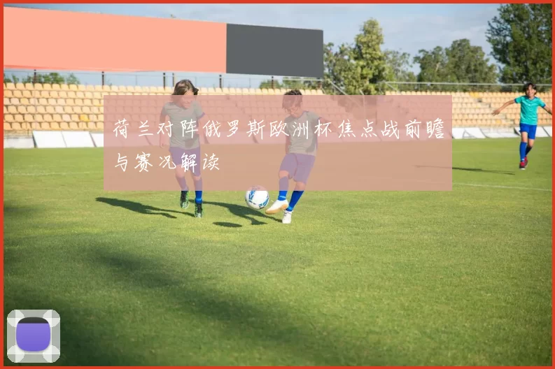 荷兰对阵俄罗斯欧洲杯焦点战前瞻与赛况解读