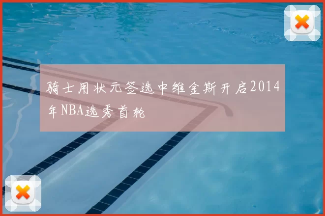 骑士用状元签选中维金斯开启2014年NBA选秀首轮