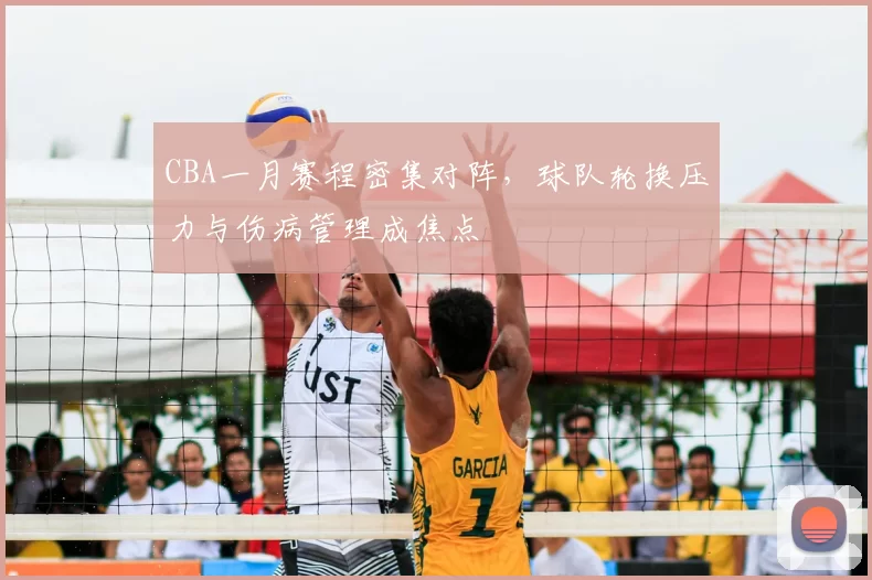 CBA一月赛程密集对阵,球队轮换压力与伤病管理成焦点
