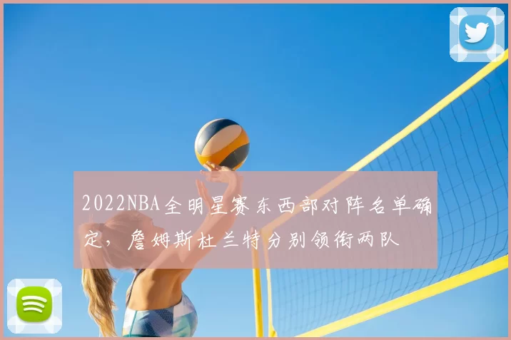 2022NBA全明星赛东西部对阵名单确定,詹姆斯杜兰特分别领衔两队