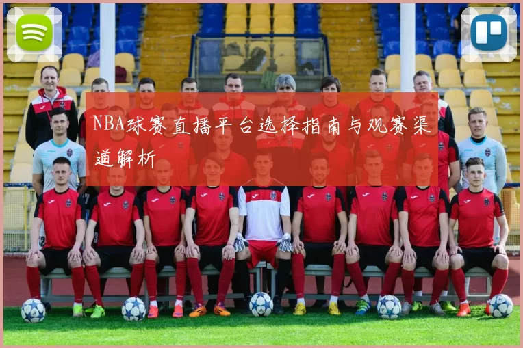 NBA球赛直播平台选择指南与观赛渠道解析