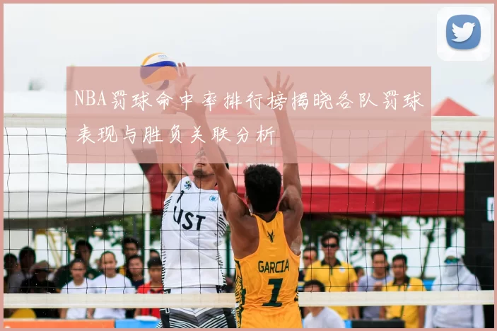 NBA罚球命中率排行榜揭晓各队罚球表现与胜负关联分析