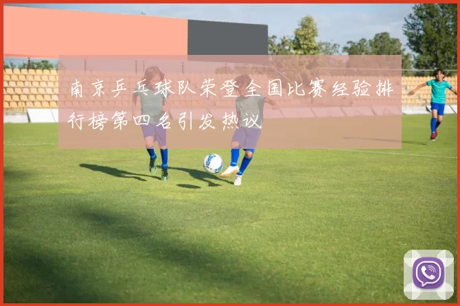 南京乒乓球队荣登全国比赛经验排行榜第四名引发热议