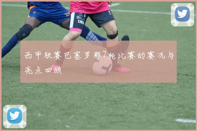 西甲联赛巴塞罗那7轮比赛的赛况与亮点回顾