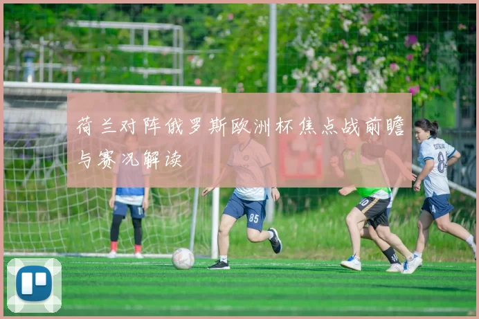 荷兰对阵俄罗斯欧洲杯焦点战前瞻与赛况解读