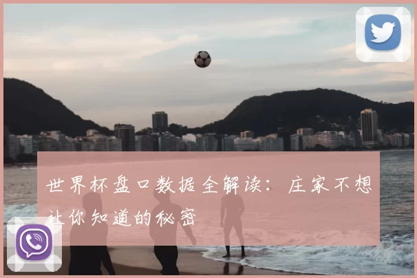 世界杯盘口数据全解读:庄家不想让你知道的秘密