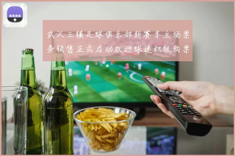 武汉三镇足球俱乐部新赛季主场票务销售正式启动欢迎球迷积极购票支持球队