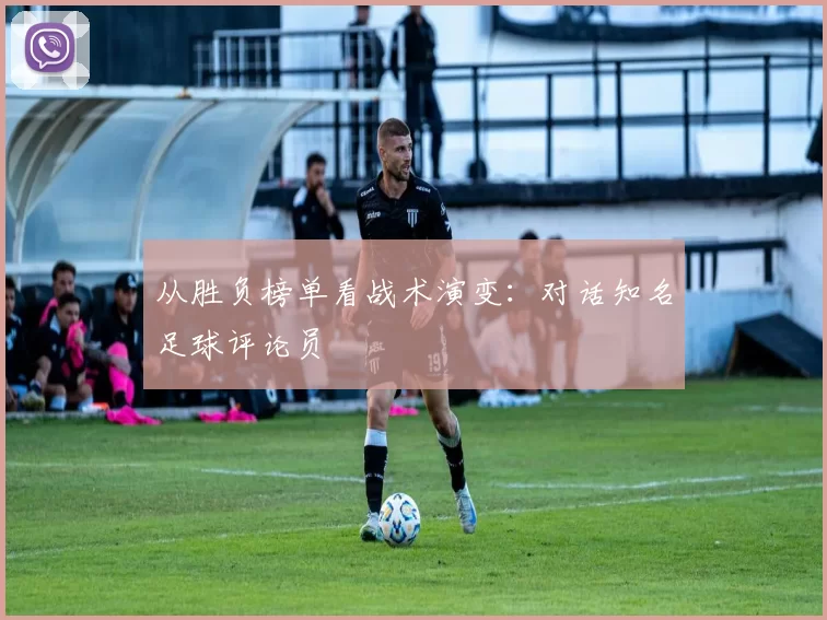 从胜负榜单看战术演变：对话知名足球评论员