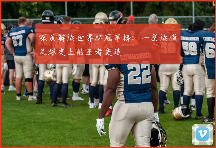 深度解读世界杯冠军榜:一图读懂足球史上的王者更迭