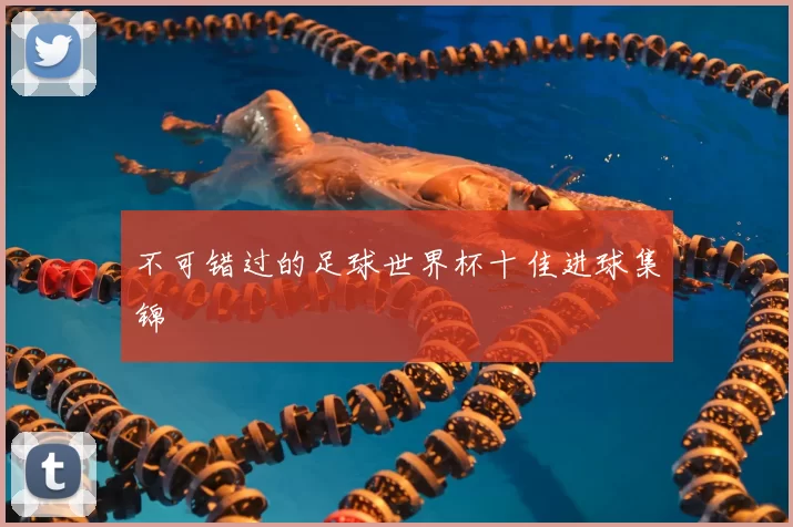 不可错过的足球世界杯十佳进球集锦