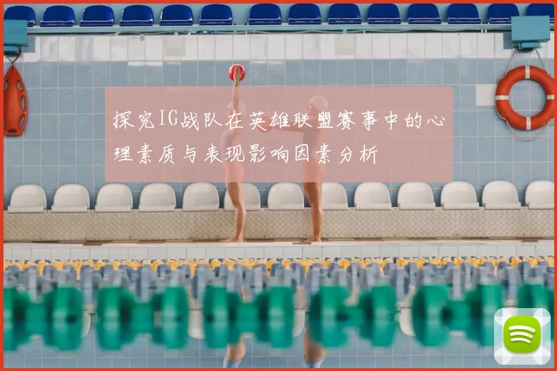 探究IG战队在英雄联盟赛事中的心理素质与表现影响因素分析