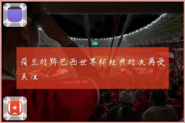 荷兰对阵巴西世界杯经典对决再受关注
