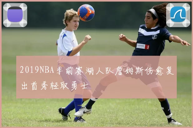 2019NBA季前赛湖人队詹姆斯伤愈复出首秀轻取勇士