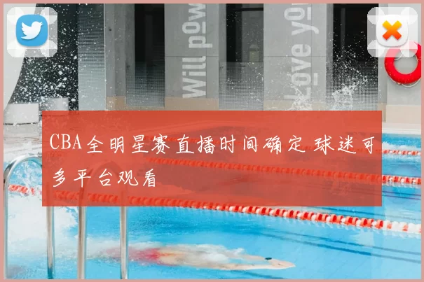 CBA全明星赛直播时间确定 球迷可多平台观看