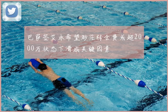 巴萨签艾永希望渺茫转会费或超2000万状态下滑成关键因素