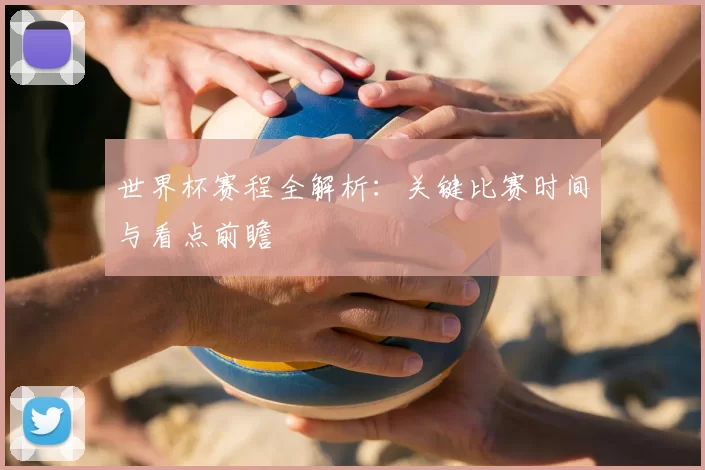 世界杯赛程全解析：关键比赛时间与看点前瞻
