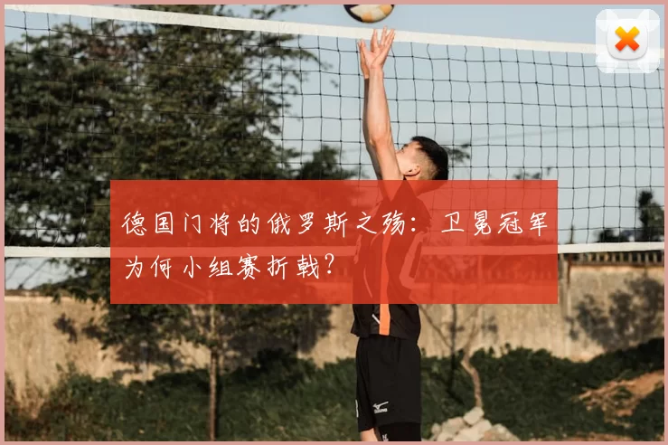 德国门将的俄罗斯之殇：卫冕冠军为何小组赛折戟？