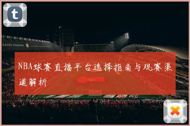NBA球赛直播平台选择指南与观赛渠道解析