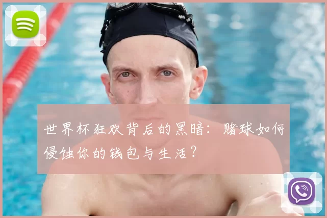 世界杯狂欢背后的黑暗：赌球如何侵蚀你的钱包与生活？