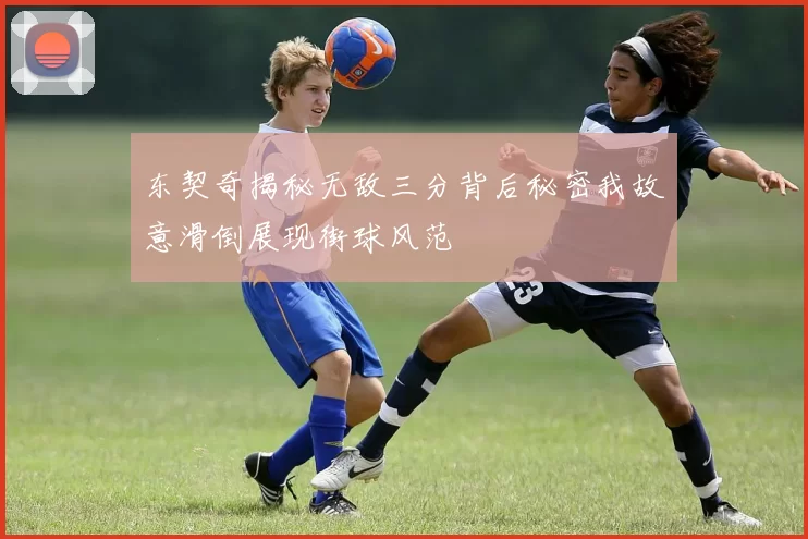 东契奇揭秘无敌三分背后秘密我故意滑倒展现街球风范