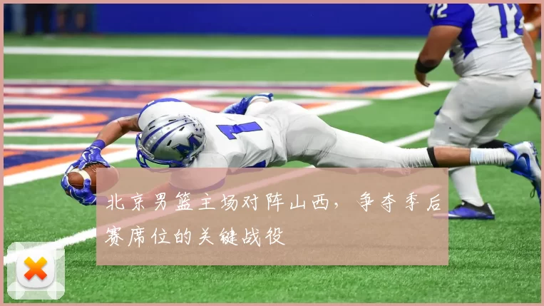 北京男篮主场对阵山西,争夺季后赛席位的关键战役