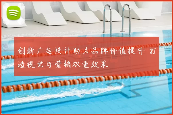 创新广告设计助力品牌价值提升 打造视觉与营销双重效果