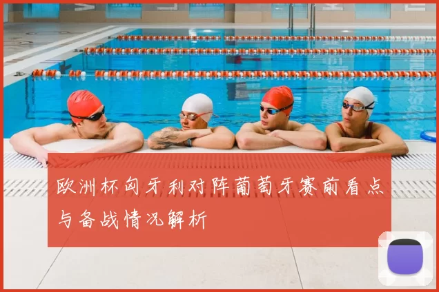 欧洲杯匈牙利对阵葡萄牙赛前看点与备战情况解析