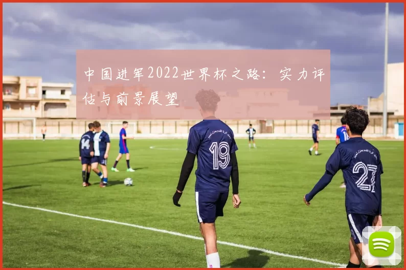 中国进军2022世界杯之路：实力评估与前景展望