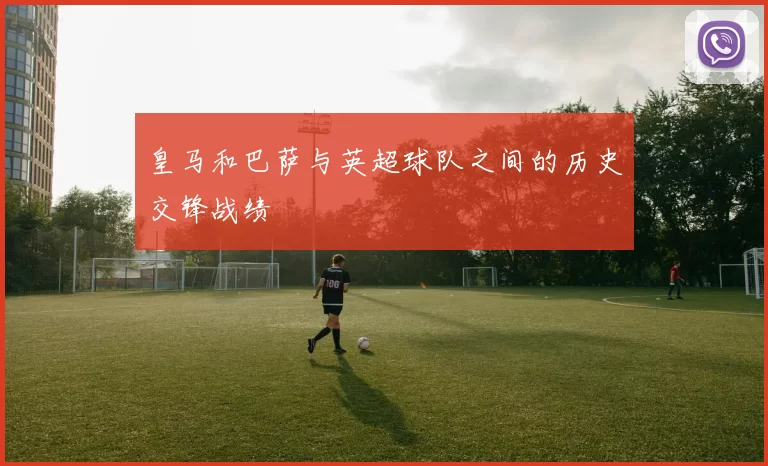 皇马和巴萨与英超球队之间的历史交锋战绩