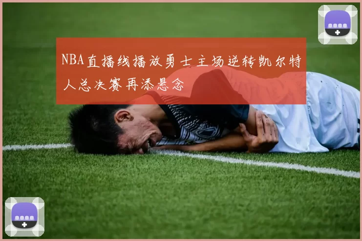 NBA直播线播放勇士主场逆转凯尔特人总决赛再添悬念