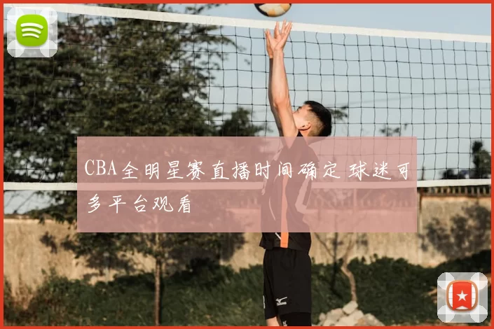 CBA全明星赛直播时间确定 球迷可多平台观看